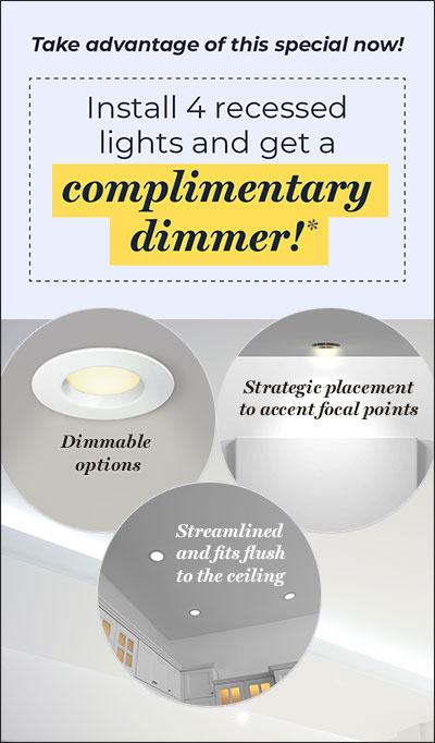 Install 4 Recessed Lights And Get A Complimentary Dimmer!*
